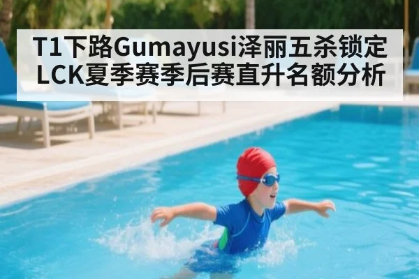 T1下路Gumayusi泽丽五杀锁定LCK夏季赛季后赛直升名额分析