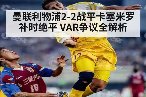 曼联利物浦2-2战平卡塞米罗补时绝平 VAR争议全解析