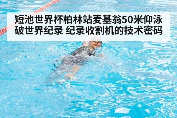 短池世界杯柏林站麦基翁50米仰泳破世界纪录 纪录收割机的技术密码