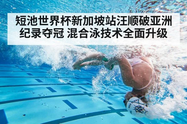 短池世界杯新加坡站汪顺破亚洲纪录夺冠 混合泳技术全面升级