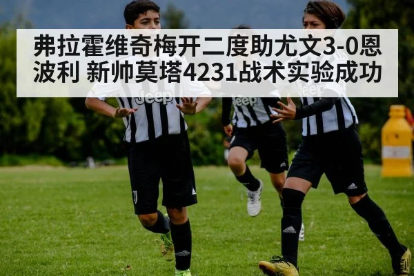 弗拉霍维奇梅开二度助尤文3-0恩波利 新帅莫塔4231战术实验成功