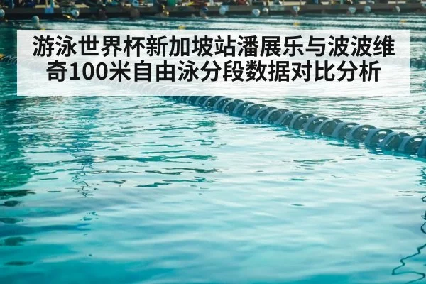 游泳世界杯新加坡站潘展乐与波波维奇100米自由泳分段数据对比分析