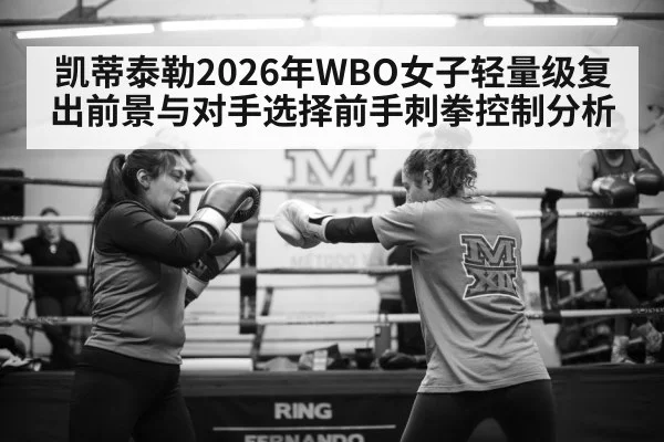 凯蒂泰勒2026年WBO女子轻量级复出前景与对手选择前手刺拳控制分析