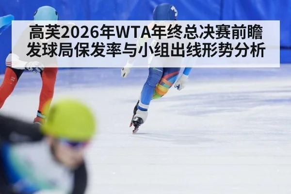 高芙2026年WTA年终总决赛前瞻 发球局保发率与小组出线形势分析